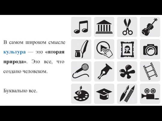 В самом широком смысле культура — это «вторая природа». Это все, что создано человеком. Буквально все.