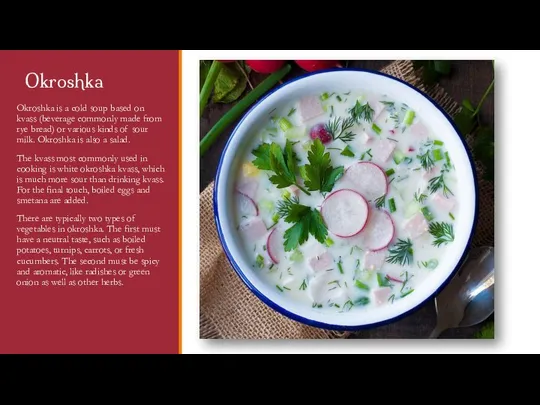 Okroshka Okroshka is a cold soup based on kvass (beverage commonly