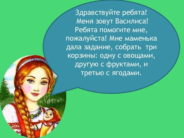 Здравствуйте ребята! Меня зовут Василиса! Ребята помогите мне, пожалуйста! Мне маменька