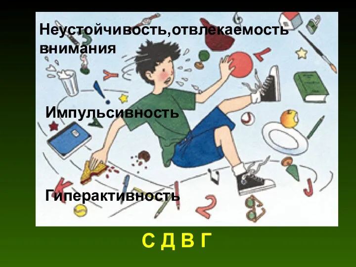 С Д В Г Неустойчивость,отвлекаемость внимания Импульсивность Гиперактивность