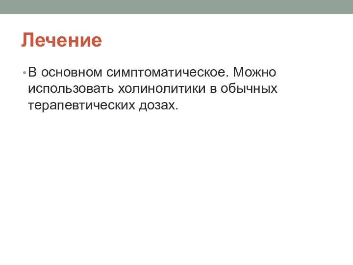 Лечение В основном симптоматическое. Можно использовать холинолитики в обычных терапевтических дозах.