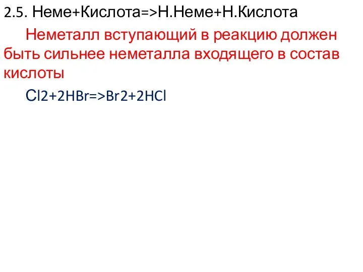 2.5. Неме+Кислота=>Н.Неме+Н.Кислота Неметалл вступающий в реакцию должен быть сильнее неметалла входящего в состав кислоты Сl2+2HBr=>Br2+2HCl