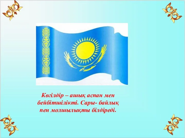 Көгілдір – ашық аспан мен бейбітшілікті. Сары- байлық пен молшылықты білдіреді.