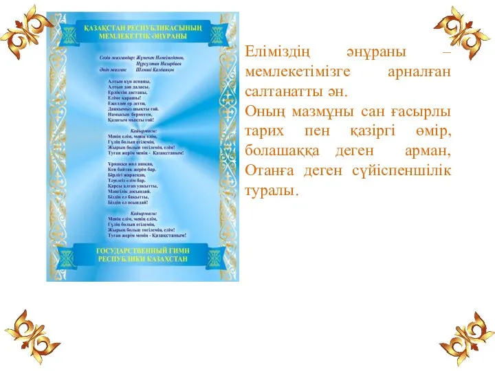 Еліміздің әнұраны – мемлекетімізге арналған салтанатты ән. Оның мазмұны сан ғасырлы