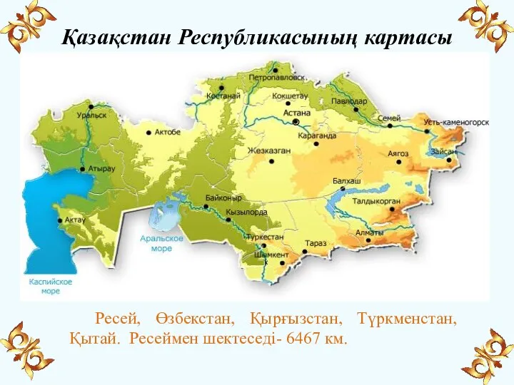 Қазақстан Республикасының картасы Ресей, Өзбекстан, Қырғызстан, Түркменстан, Қытай. Ресеймен шектеседі- 6467 км.