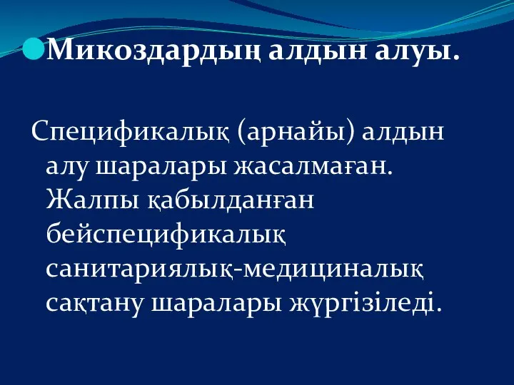 Микоздардың алдын алуы. Спецификалық (арнайы) алдын алу шаралары жасалмаған. Жалпы қабылданған бейспецификалық санитариялық-медициналық сақтану шаралары жүргізіледі.