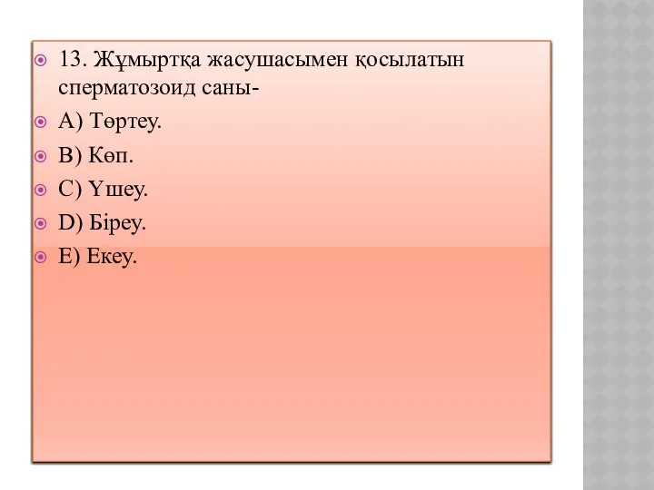 13. Жұмыртқа жасушасымен қосылатын сперматозоид саны- A) Төртеу. B) Көп. C) Үшеу. D) Біреу. E) Екеу.