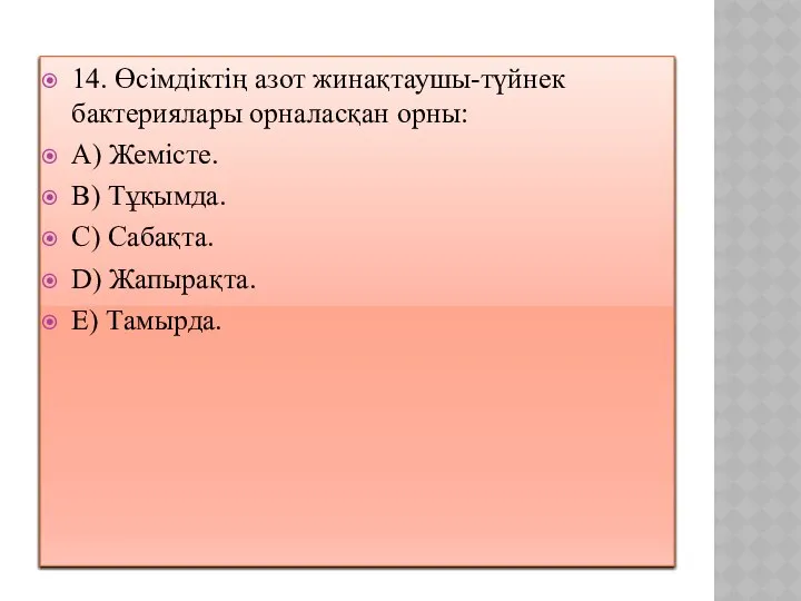 14. Өсімдіктің азот жинақтаушы-түйнек бактериялары орналасқан орны: A) Жемісте. B) Тұқымда.