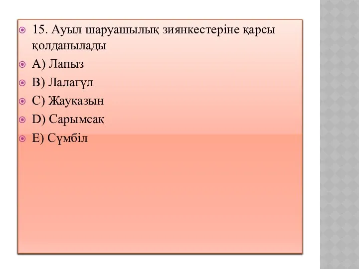 15. Ауыл шаруашылық зиянкестеріне қарсы қолданылады A) Лапыз B) Лалагүл C) Жауқазын D) Сарымсақ E) Сүмбіл