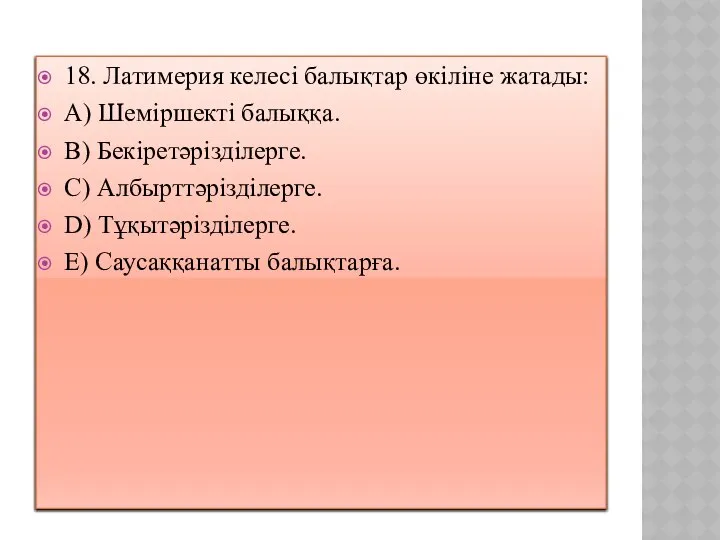 18. Латимерия келесі балықтар өкіліне жатады: A) Шеміршекті балыққа. B) Бекіретәрізділерге.