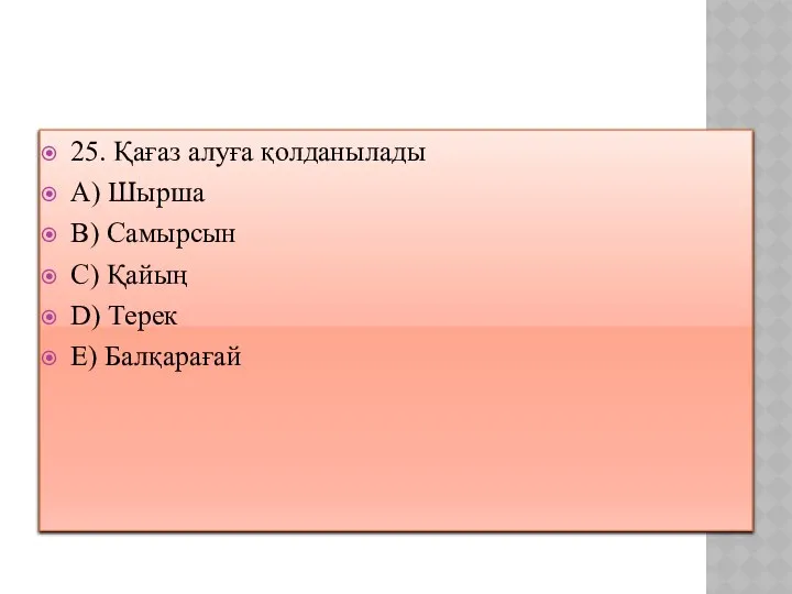 25. Қағаз алуға қолданылады A) Шырша B) Самырсын C) Қайың D) Терек E) Балқарағай