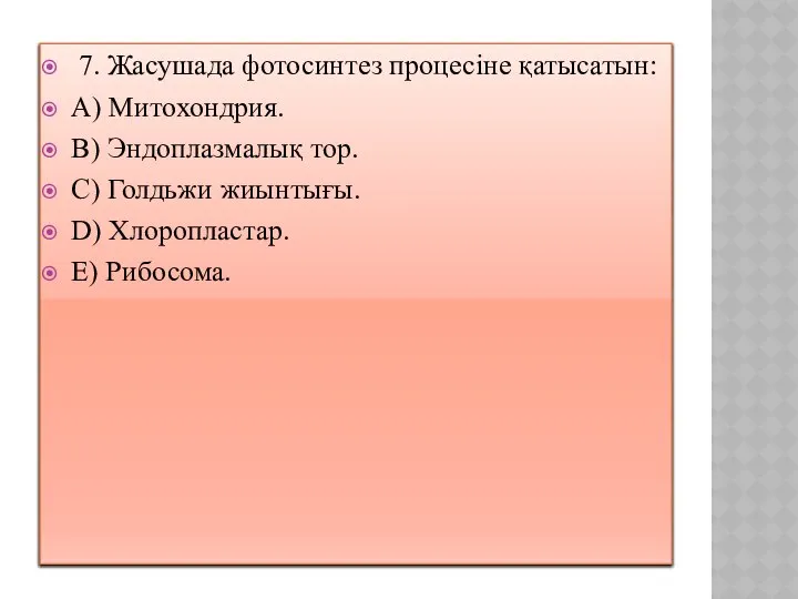 7. Жасушада фотосинтез процесіне қатысатын: A) Митохондрия. B) Эндоплазмалық тор. C)