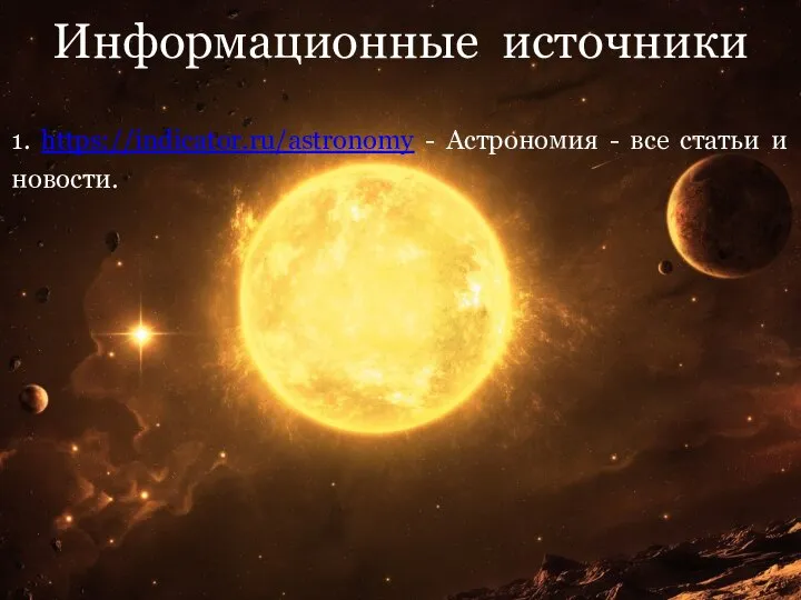 Информационные источники 1. https://indicator.ru/astronomy - Астрономия - все статьи и новости.