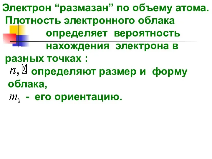 Электрон “размазан” по объему атома. Плотность электронного облака определяет вероятность нахождения