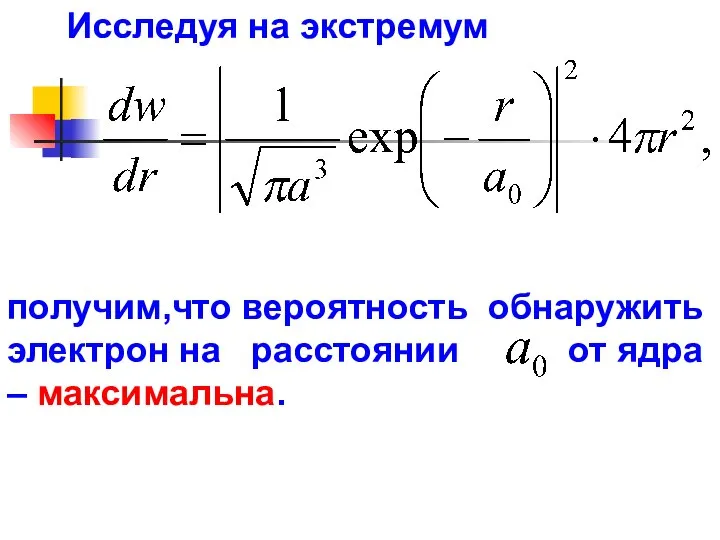 Исследуя на экстремум получим,что вероятность обнаружить электрон на расстоянии от ядра – максимальна.