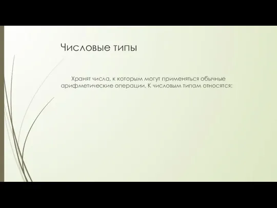 Числовые типы Хранят числа, к которым могут применяться обычные арифметические операции. К числовым типам относятся: