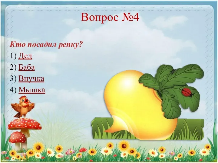 Вопрос №4 Кто посадил репку? 1) Дед 2) Баба 3) Внучка 4) Мышка