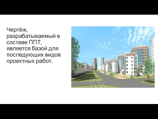 Чертёж, разрабатываемый в составе ППТ, является базой для последующих видов проектных работ.