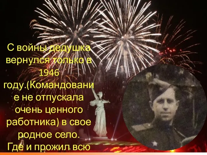 С войны дедушка вернулся только в 1946 году.(Командование не отпускала очень