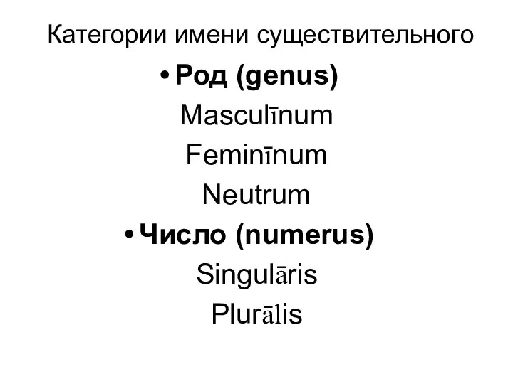 Категории имени существительного Род (genus) Masculīnum Feminīnum Neutrum Число (numerus) Singulāris Plurālis