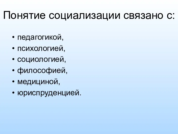 Понятие социализации связано с: педагогикой, психологией, социологией, философией, медициной, юриспруденцией.