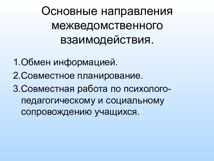 Основные направления межведомственного взаимодействия. 1.Обмен информацией. 2.Совместное планирование. 3.Совместная работа по психолого-педагогическому и социальному сопровождению учащихся.