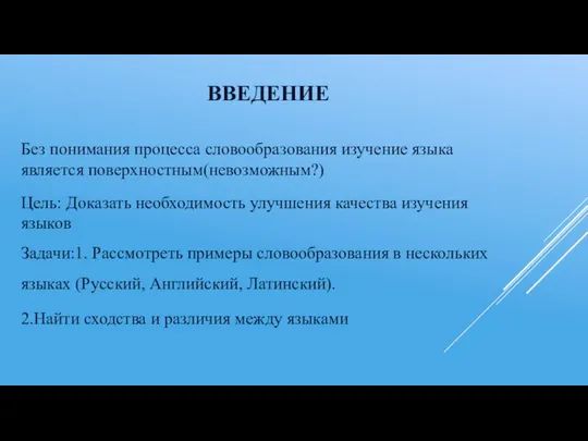 ВВЕДЕНИЕ Без понимания процесса словообразования изучение языка является поверхностным(невозможным?) Цель: Доказать