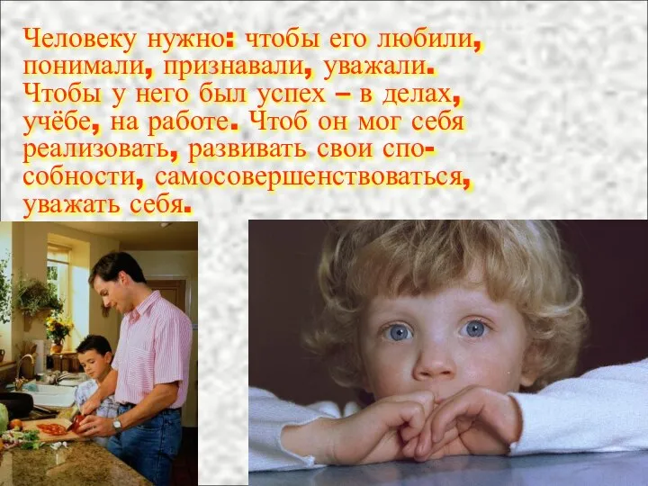 Человеку нужно: чтобы его любили, понимали, признавали, уважали. Чтобы у него