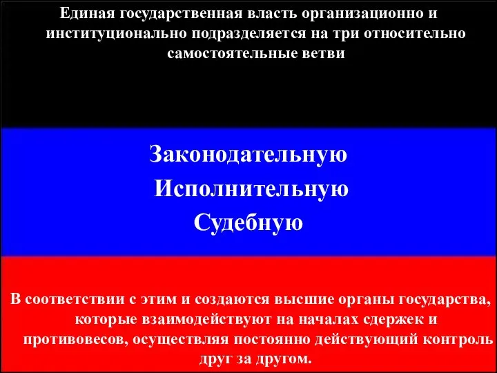 Единая государственная власть организационно и институционально подразделяется на три относительно самостоятельные