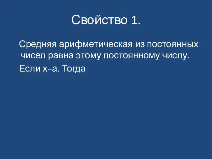 Свойство 1. Средняя арифметическая из постоянных чисел равна этому постоянному числу. Если х=а. Тогда