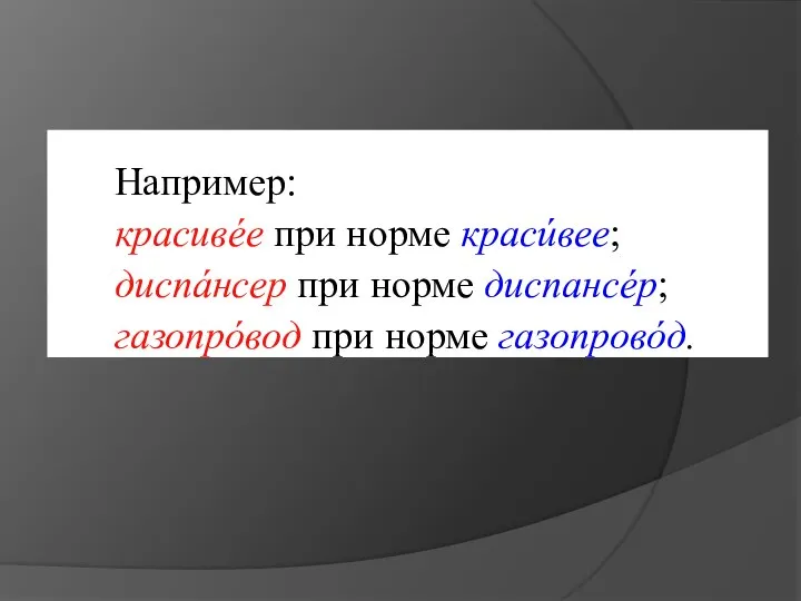 Например: красивéе при норме красúвее; диспáнсер при норме диспансéр; газопрóвод при норме газопровóд.