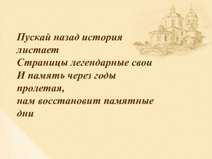 Пускай назад история листает Страницы легендарные свои И память через годы пролетая, нам восстановит памятные дни