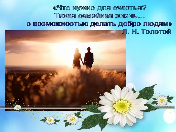 «Что нужно для счастья? Тихая семейная жизнь… с возможностью делать добро людям» Л. Н. Толстой