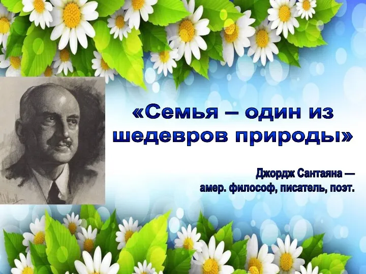 «Семья – один из шедевров природы» Джордж Сантаяна — амер. философ, писатель, поэт.