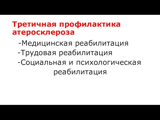 Третичная профилактика атеросклероза -Медицинская реабилитация -Трудовая реабилитация -Социальная и психологическая реабилитация