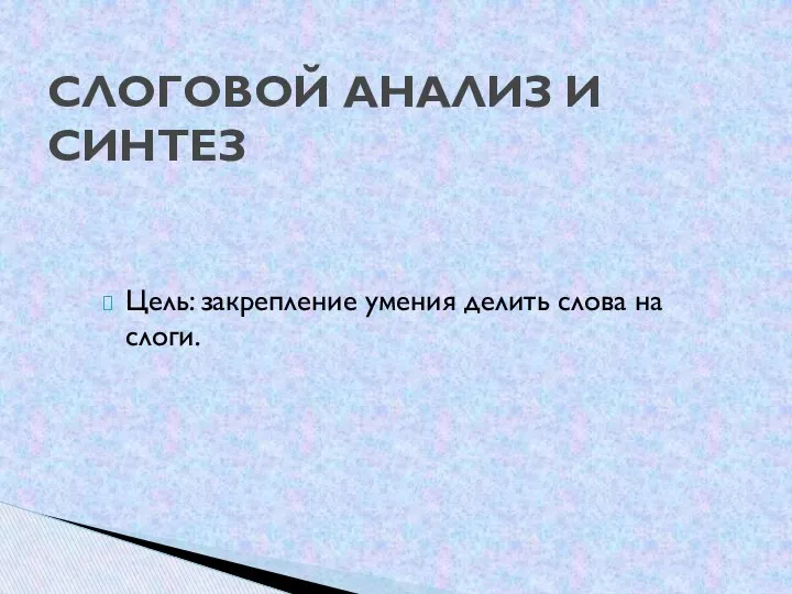 Цель: закрепление умения делить слова на слоги. СЛОГОВОЙ АНАЛИЗ И СИНТЕЗ