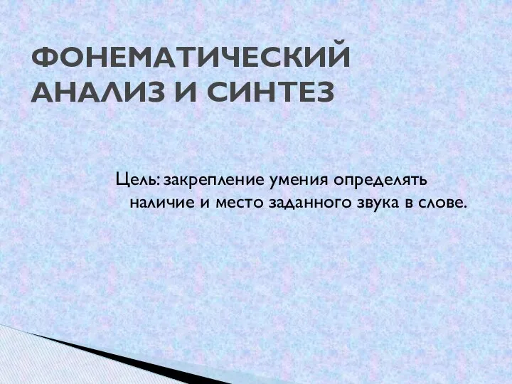 Цель: закрепление умения определять наличие и место заданного звука в слове. ФОНЕМАТИЧЕСКИЙ АНАЛИЗ И СИНТЕЗ