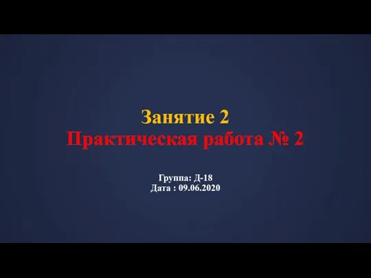 Занятие 2 Практическая работа № 2 Группа: Д-18 Дата : 09.06.2020