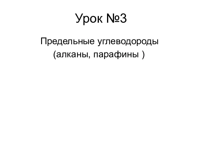 Урок №3 Предельные углеводороды (алканы, парафины )