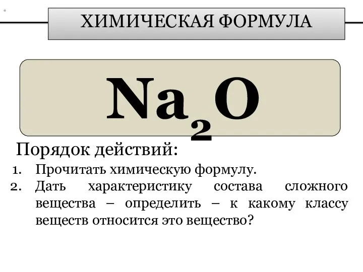 ХИМИЧЕСКАЯ ФОРМУЛА Na2О Порядок действий: Прочитать химическую формулу. Дать характеристику состава