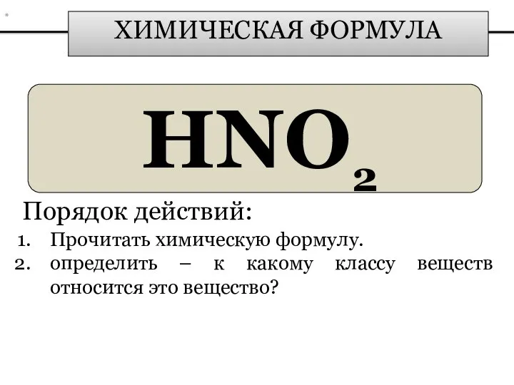 ХИМИЧЕСКАЯ ФОРМУЛА HNO2 Порядок действий: Прочитать химическую формулу. определить – к