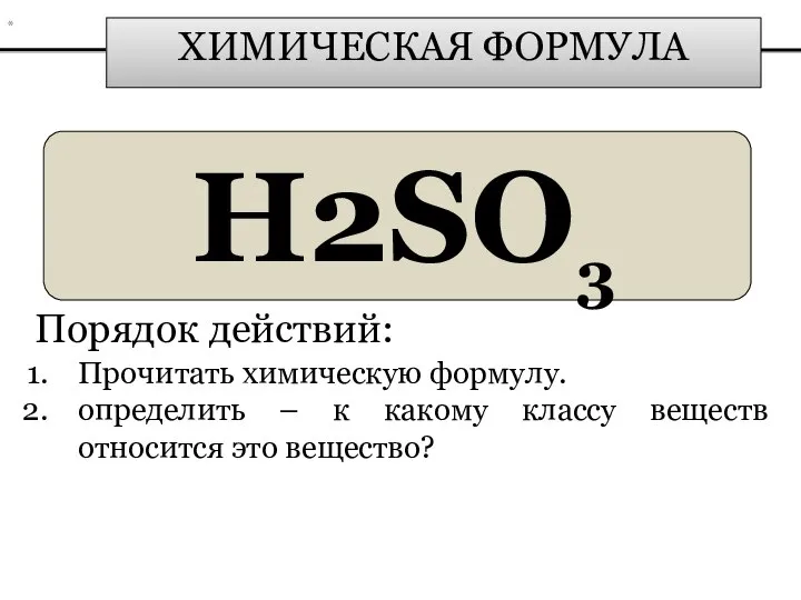 ХИМИЧЕСКАЯ ФОРМУЛА H2SO3 Порядок действий: Прочитать химическую формулу. определить – к