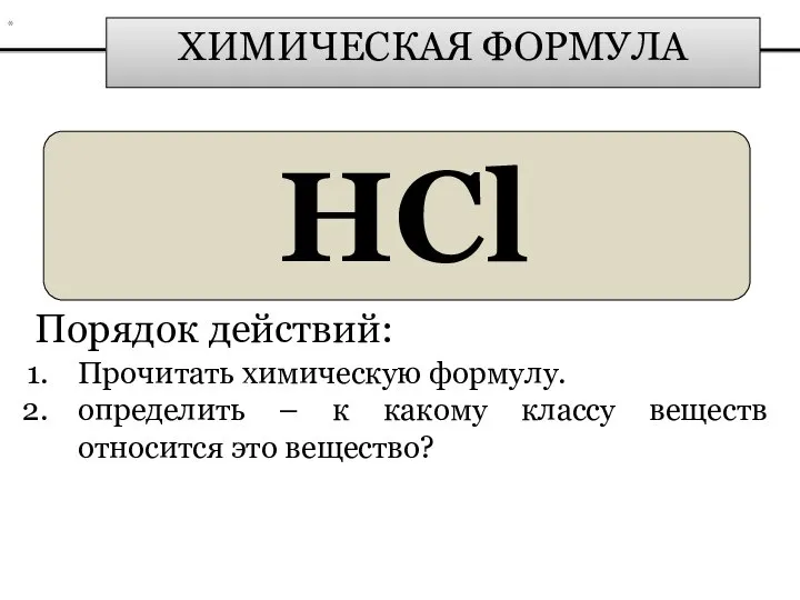 ХИМИЧЕСКАЯ ФОРМУЛА HCl Порядок действий: Прочитать химическую формулу. определить – к