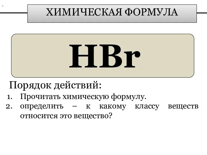 ХИМИЧЕСКАЯ ФОРМУЛА HBr Порядок действий: Прочитать химическую формулу. определить – к