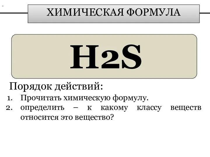 ХИМИЧЕСКАЯ ФОРМУЛА H2S Порядок действий: Прочитать химическую формулу. определить – к