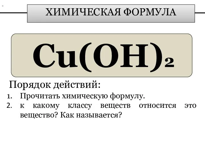 ХИМИЧЕСКАЯ ФОРМУЛА Сu(OH)2 Порядок действий: Прочитать химическую формулу. к какому классу