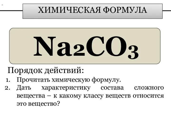 ХИМИЧЕСКАЯ ФОРМУЛА Na2CO3 Порядок действий: Прочитать химическую формулу. Дать характеристику состава