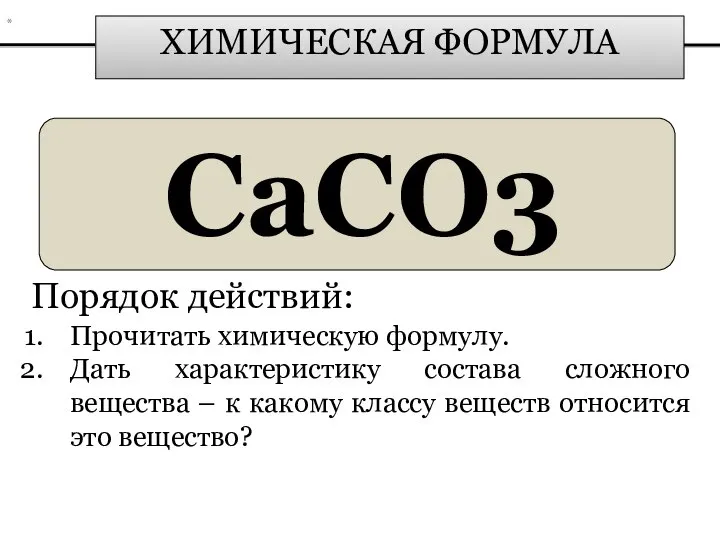 ХИМИЧЕСКАЯ ФОРМУЛА CaCO3 Порядок действий: Прочитать химическую формулу. Дать характеристику состава