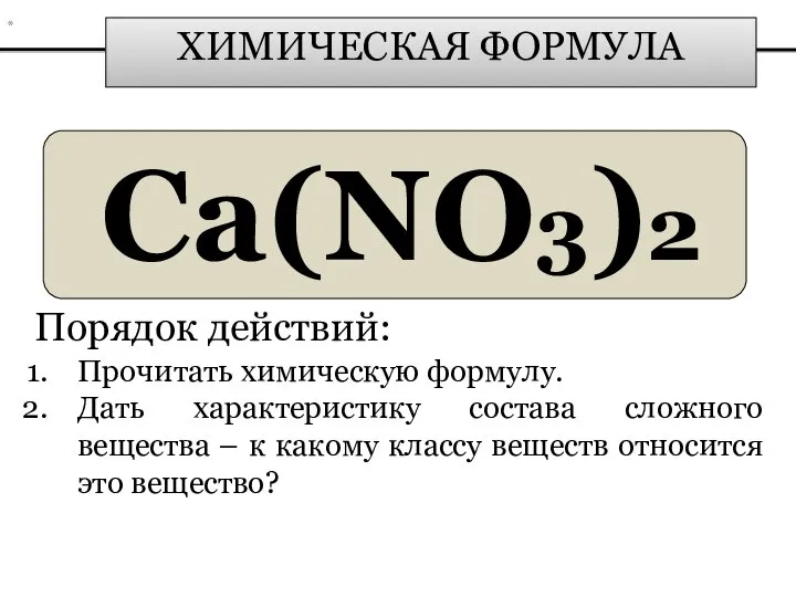 ХИМИЧЕСКАЯ ФОРМУЛА Ca(NO3)2 Порядок действий: Прочитать химическую формулу. Дать характеристику состава