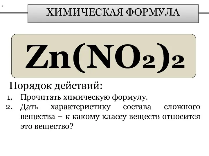 ХИМИЧЕСКАЯ ФОРМУЛА Zn(NO2)2 Порядок действий: Прочитать химическую формулу. Дать характеристику состава